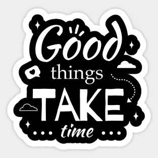 Good Things Take Time Sticker